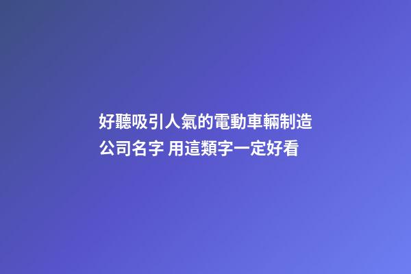 好聽吸引人氣的電動車輛制造公司名字 用這類字一定好看-第1張-公司起名-玄機派